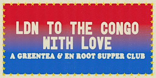 LDN TO THE CONGO WITH LOVE - A Greentea & En Root supper club!