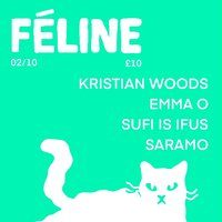 Féline W/ Kristian Woods / Emma O / Sufi Is Ifus / SARAMO